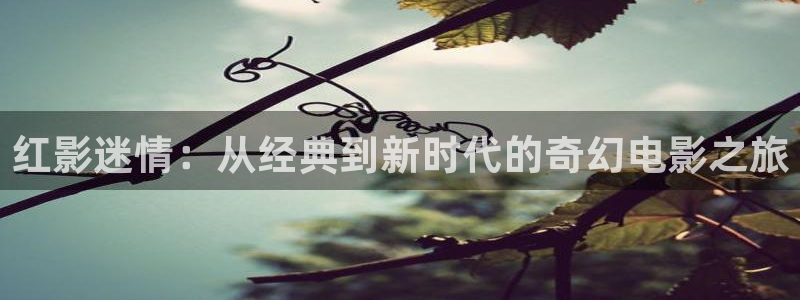 浮力影院在线观看视频：红影迷情：从经典到新时代的奇幻电影之旅