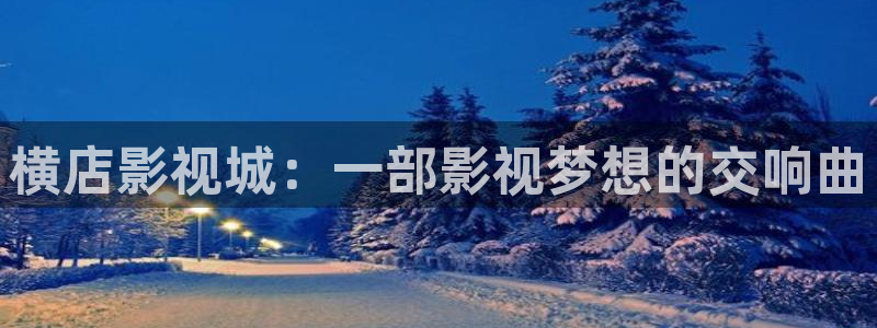 浮力影院520984：横店影视城：一部影视梦想的交响曲