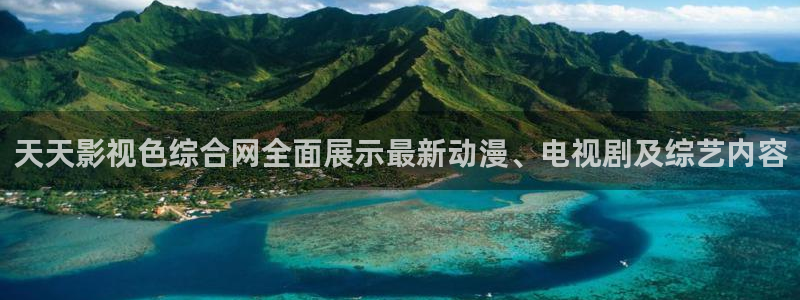 浮力欧美影院：天天影视色综合网全面展示最新动漫、电视剧及综艺内容