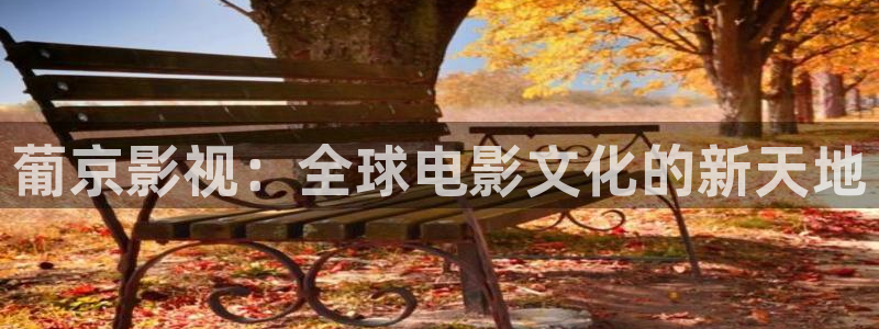 浮力影院0：葡京影视：全球电影文化的新天地