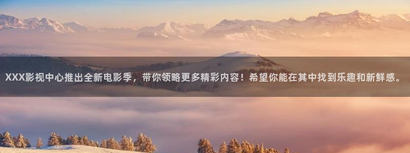 浮力影院2020：XXX影视中心推出全新电影季，带你领略更多精彩内容！希望你能在其中找到乐趣和新鲜感。